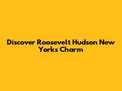 Discover Roosevelt Hudson New York's Charm
