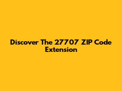 Discover The 27707 ZIP Code Extension