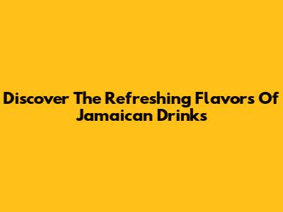 Discover The Refreshing Flavors Of Jamaican Drinks