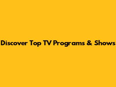 Discover Top TV Programs & Shows