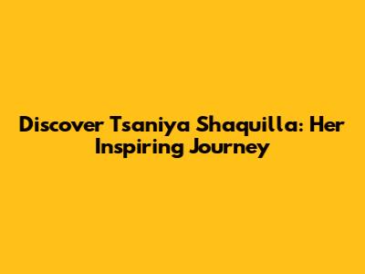 Discover Tsaniya Shaquilla: Her Inspiring Journey