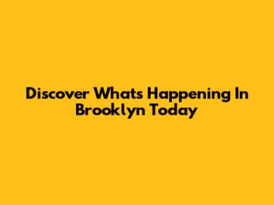 Discover What's Happening In Brooklyn Today