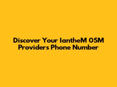 Discover Your IantheM 05M Provider's Phone Number