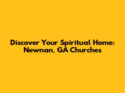 Discover Your Spiritual Home: Newnan, GA Churches