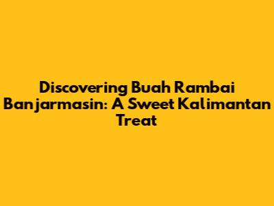 Discovering Buah Rambai Banjarmasin: A Sweet Kalimantan Treat