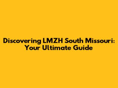 Discovering LMZH South Missouri: Your Ultimate Guide