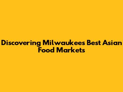 Discovering Milwaukee's Best Asian Food Markets