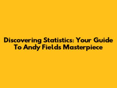 Discovering Statistics: Your Guide To Andy Field's Masterpiece
