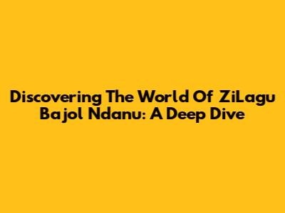 Discovering The World Of ZiLagu Bajol Ndanu: A Deep Dive