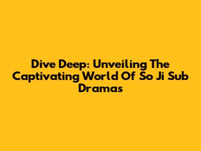 Dive Deep: Unveiling The Captivating World Of So Ji Sub Dramas