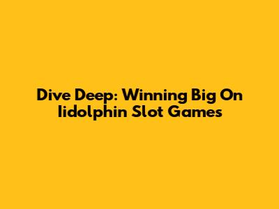 Dive Deep: Winning Big On Iidolphin Slot Games