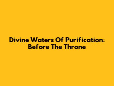 Divine Waters Of Purification: Before The Throne