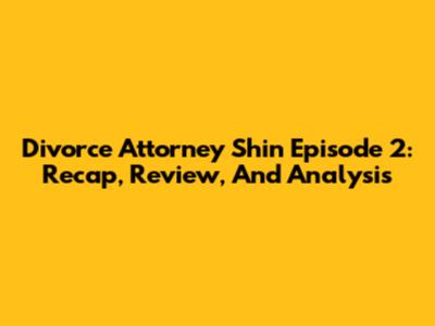 Divorce Attorney Shin Episode 2: Recap, Review, And Analysis