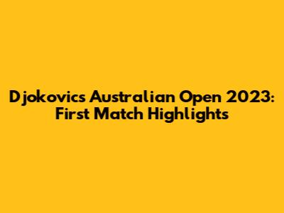 Djokovic's Australian Open 2023: First Match Highlights