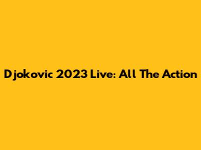 Djokovic 2023 Live: All The Action