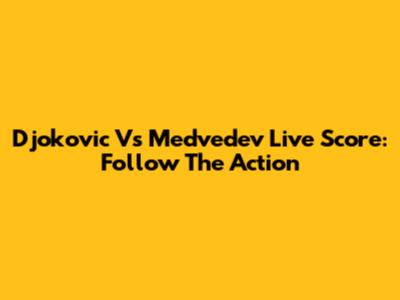 Djokovic Vs Medvedev Live Score: Follow The Action