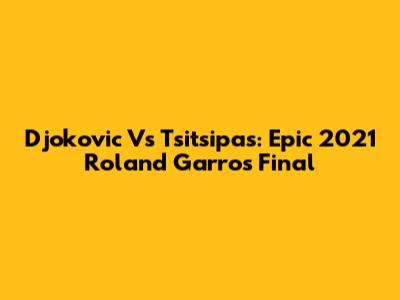 Djokovic Vs Tsitsipas: Epic 2021 Roland Garros Final