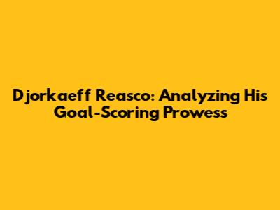 Djorkaeff Reasco: Analyzing His Goal-Scoring Prowess