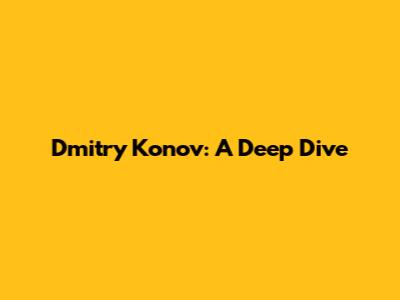Dmitry Konov: A Deep Dive