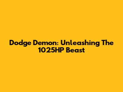 Dodge Demon: Unleashing The 1025HP Beast