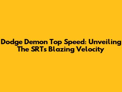 Dodge Demon Top Speed: Unveiling The SRT's Blazing Velocity