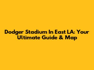 Dodger Stadium In East LA: Your Ultimate Guide & Map