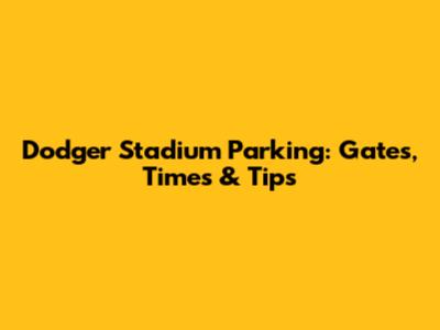Dodger Stadium Parking: Gates, Times & Tips