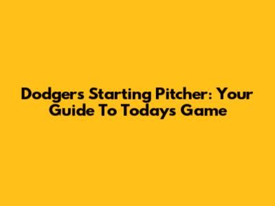 Dodgers' Starting Pitcher: Your Guide To Today's Game