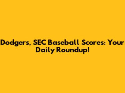 Dodgers, SEC Baseball Scores: Your Daily Roundup!