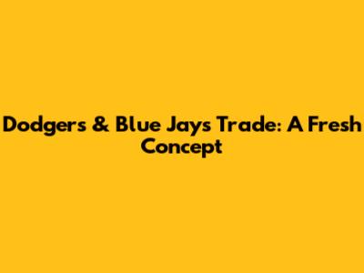 Dodgers & Blue Jays Trade: A Fresh Concept