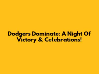 Dodgers Dominate: A Night Of Victory & Celebrations!
