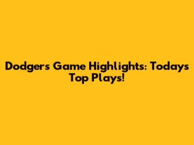 Dodgers Game Highlights: Today's Top Plays!