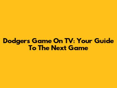 Dodgers Game On TV: Your Guide To The Next Game