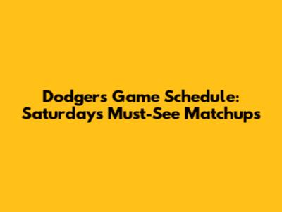 Dodgers Game Schedule: Saturday's Must-See Matchups