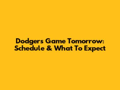 Dodgers Game Tomorrow: Schedule & What To Expect