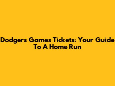 Dodgers Games Tickets: Your Guide To A Home Run