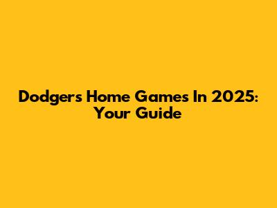 Dodgers Home Games In 2025: Your Guide