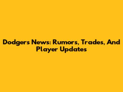 Dodgers News: Rumors, Trades, And Player Updates