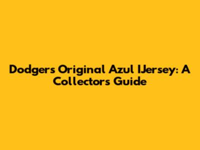 Dodgers Original Azul IJersey: A Collector's Guide