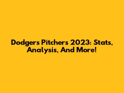 Dodgers Pitchers 2023: Stats, Analysis, And More!