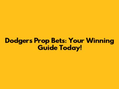 Dodgers Prop Bets: Your Winning Guide Today!