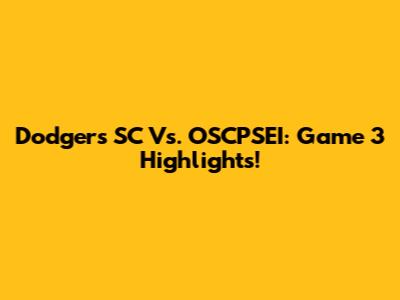 Dodgers SC Vs. OSCPSEI: Game 3 Highlights!