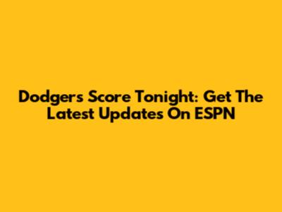 Dodgers Score Tonight: Get The Latest Updates On ESPN