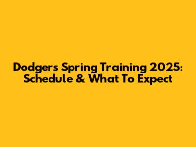 Dodgers Spring Training 2025: Schedule & What To Expect