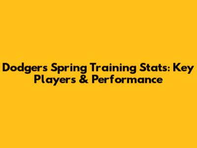 Dodgers Spring Training Stats: Key Players & Performance