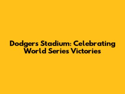 Dodgers Stadium: Celebrating World Series Victories