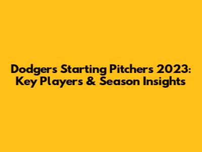 Dodgers Starting Pitchers 2023: Key Players & Season Insights