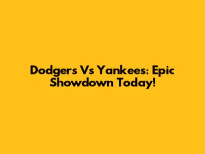 Dodgers Vs Yankees: Epic Showdown Today!