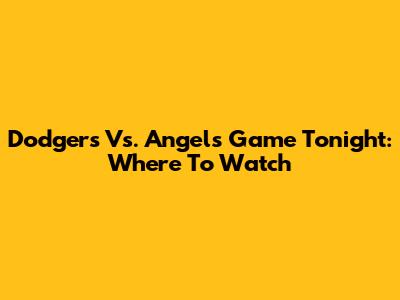Dodgers Vs. Angels Game Tonight: Where To Watch