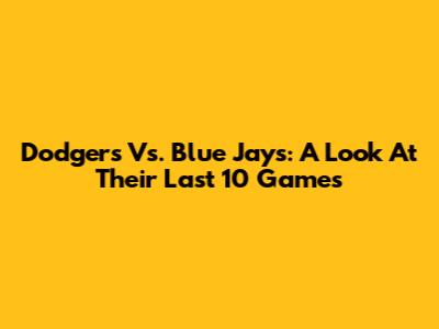Dodgers Vs. Blue Jays: A Look At Their Last 10 Games